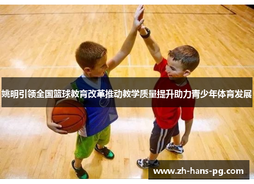 姚明引领全国篮球教育改革推动教学质量提升助力青少年体育发展