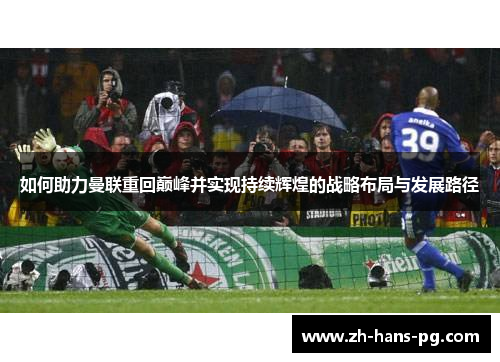 如何助力曼联重回巅峰并实现持续辉煌的战略布局与发展路径