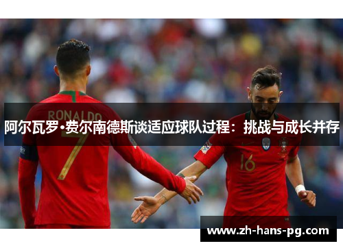 阿尔瓦罗·费尔南德斯谈适应球队过程：挑战与成长并存