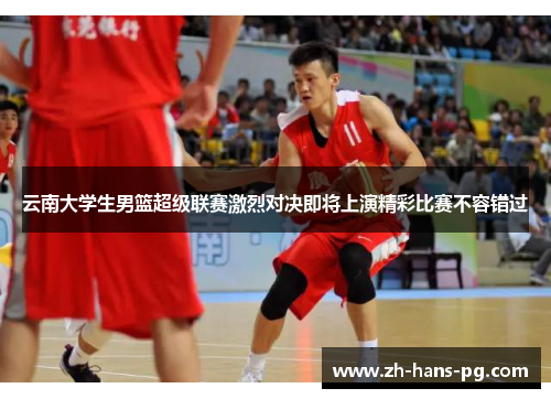 云南大学生男篮超级联赛激烈对决即将上演精彩比赛不容错过