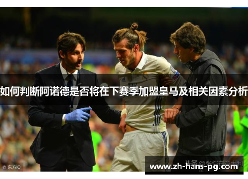 如何判断阿诺德是否将在下赛季加盟皇马及相关因素分析