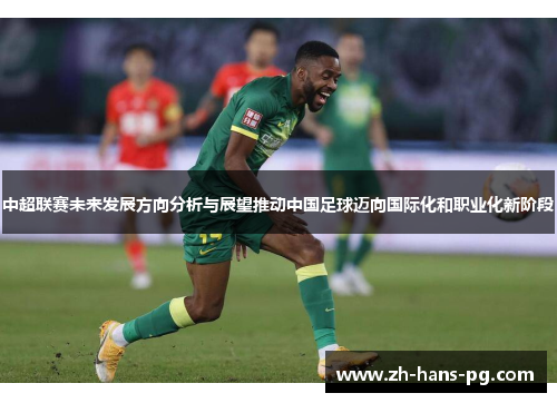 中超联赛未来发展方向分析与展望推动中国足球迈向国际化和职业化新阶段