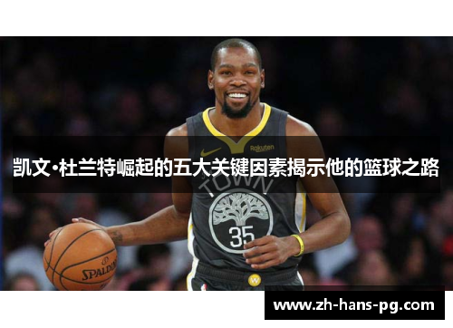 凯文·杜兰特崛起的五大关键因素揭示他的篮球之路