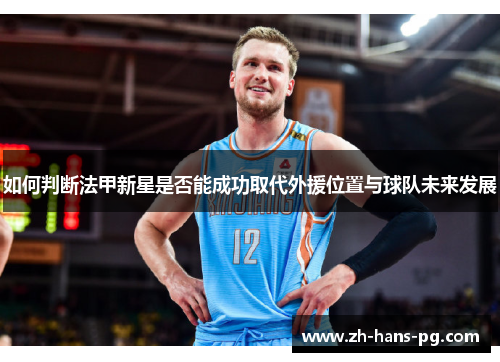 如何判断法甲新星是否能成功取代外援位置与球队未来发展