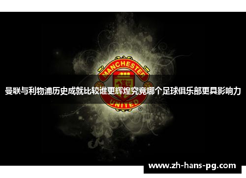 曼联与利物浦历史成就比较谁更辉煌究竟哪个足球俱乐部更具影响力