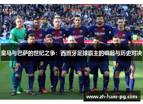皇马与巴萨的世纪之争：西班牙足球霸主的崛起与历史对决