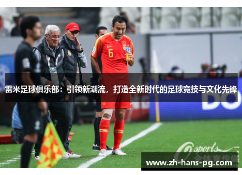 雷米足球俱乐部：引领新潮流，打造全新时代的足球竞技与文化先锋