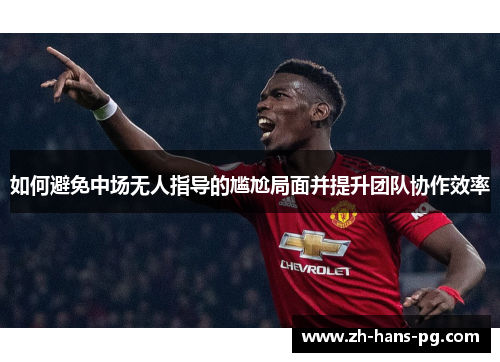 如何避免中场无人指导的尴尬局面并提升团队协作效率