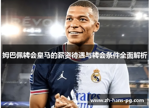 姆巴佩转会皇马的薪资待遇与转会条件全面解析