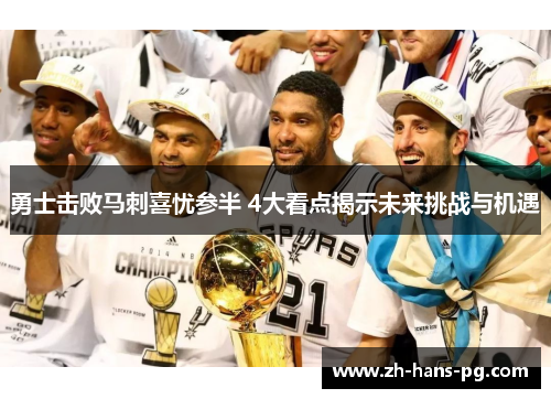 勇士击败马刺喜忧参半 4大看点揭示未来挑战与机遇