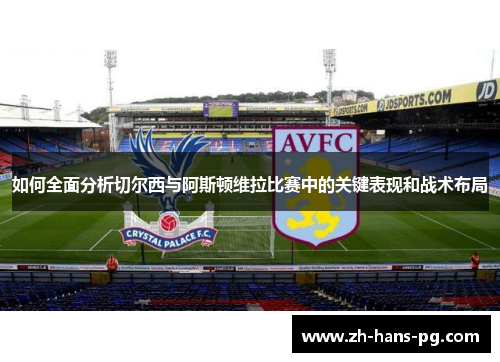 如何全面分析切尔西与阿斯顿维拉比赛中的关键表现和战术布局