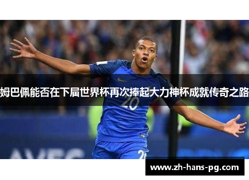 姆巴佩能否在下届世界杯再次捧起大力神杯成就传奇之路