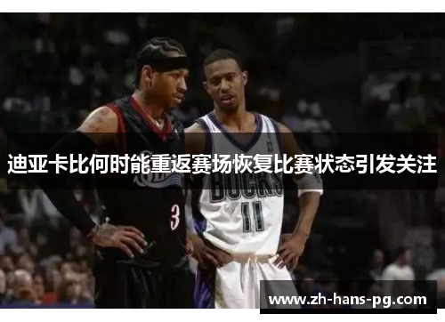 迪亚卡比何时能重返赛场恢复比赛状态引发关注