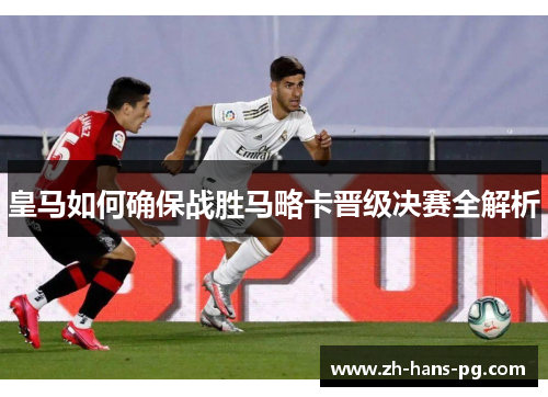 皇马如何确保战胜马略卡晋级决赛全解析
