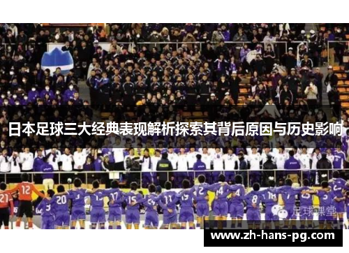 日本足球三大经典表现解析探索其背后原因与历史影响