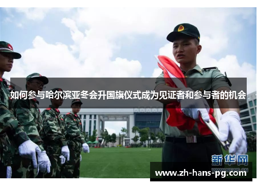 如何参与哈尔滨亚冬会升国旗仪式成为见证者和参与者的机会