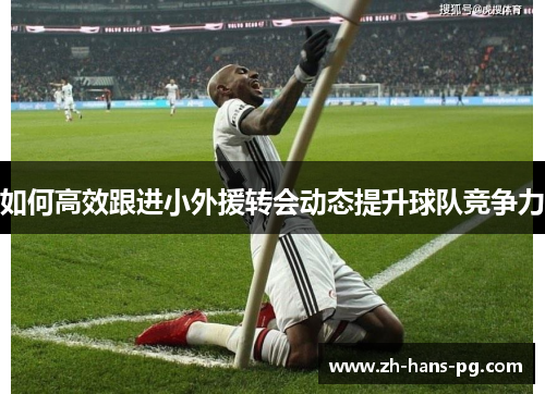 如何高效跟进小外援转会动态提升球队竞争力
