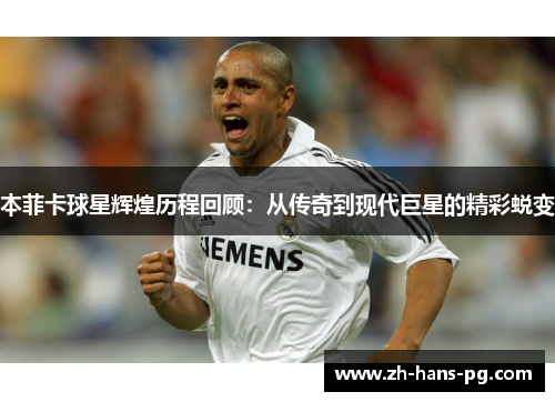 本菲卡球星辉煌历程回顾：从传奇到现代巨星的精彩蜕变