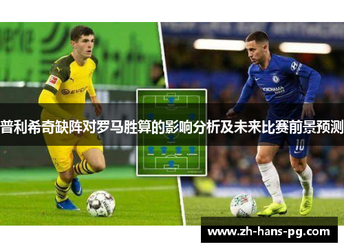 普利希奇缺阵对罗马胜算的影响分析及未来比赛前景预测