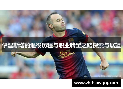 伊涅斯塔的退役历程与职业转型之路探索与展望
