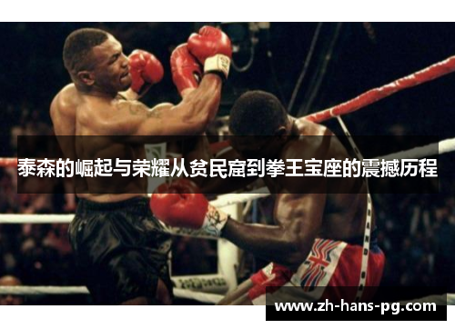 泰森的崛起与荣耀从贫民窟到拳王宝座的震撼历程