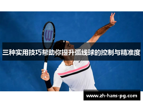 三种实用技巧帮助你提升弧线球的控制与精准度