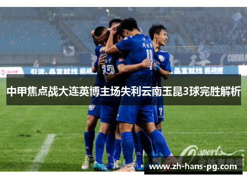 中甲焦点战大连英博主场失利云南玉昆3球完胜解析