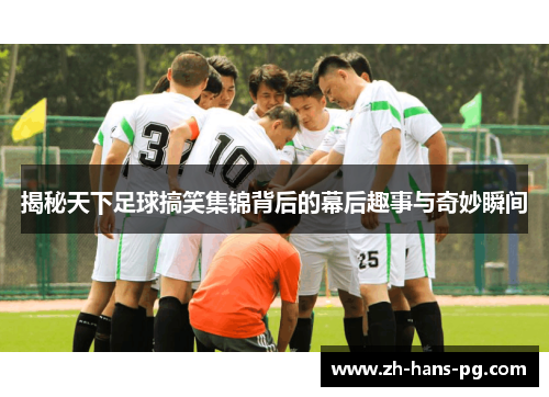 揭秘天下足球搞笑集锦背后的幕后趣事与奇妙瞬间
