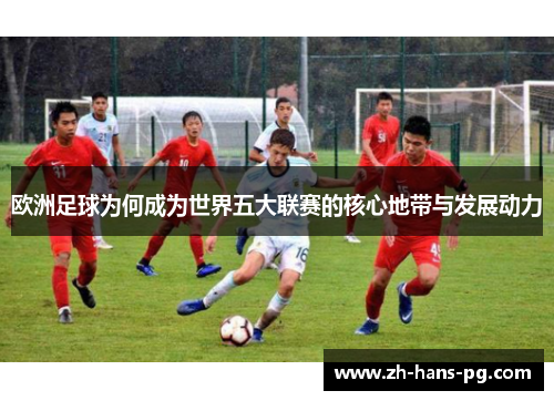 欧洲足球为何成为世界五大联赛的核心地带与发展动力