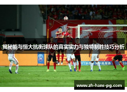 揭秘能与恒大抗衡球队的真实实力与独特制胜技巧分析