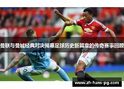 曼联与曼城经典对决揭幕足球历史新篇章的传奇赛事回顾
