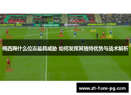 梅西踢什么位置最具威胁 如何发挥其独特优势与战术解析