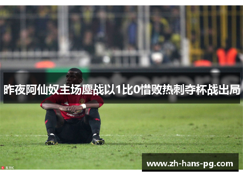 昨夜阿仙奴主场鏖战以1比0惜败热刺夺杯战出局