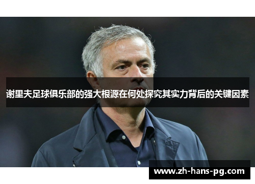 谢里夫足球俱乐部的强大根源在何处探究其实力背后的关键因素