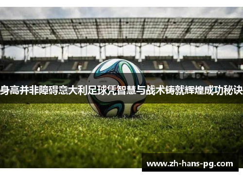 身高并非障碍意大利足球凭智慧与战术铸就辉煌成功秘诀