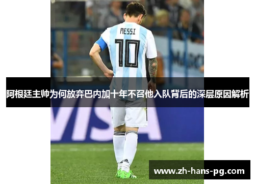 阿根廷主帅为何放弃巴内加十年不召他入队背后的深层原因解析