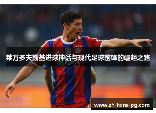 莱万多夫斯基进球神话与现代足球前锋的崛起之路
